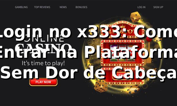 Login no x333: Como Entrar na Plataforma Sem Dor de Cabeça 🎮